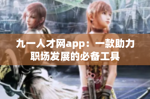 九一人才网app：一款助力职场发展的必备工具