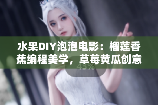 水果DIY泡泡电影：榴莲香蕉编程美学，草莓黄瓜创意编码实践。