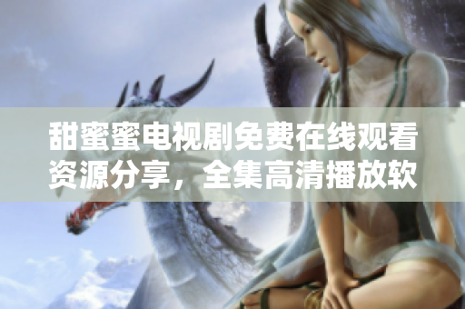 甜蜜蜜电视剧免费在线观看资源分享，全集高清播放软件推荐