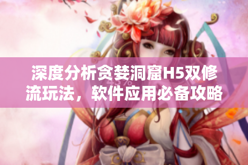 深度分析贪婪洞窟H5双修流玩法，软件应用必备攻略