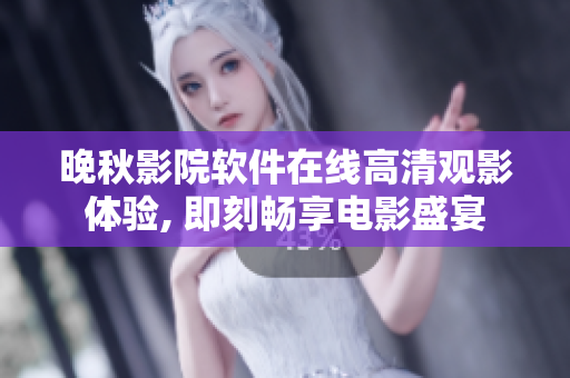 晚秋影院软件在线高清观影体验, 即刻畅享电影盛宴