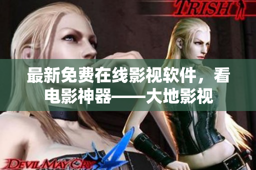 最新免费在线影视软件，看电影神器——大地影视