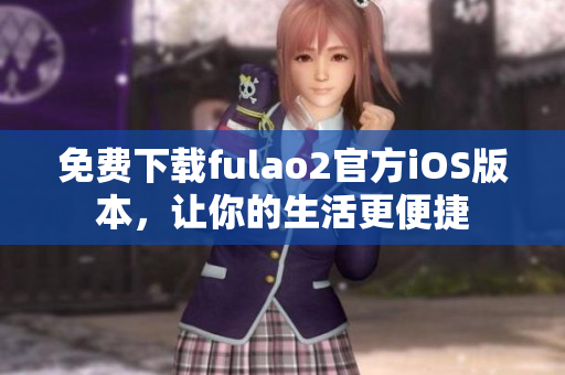 免费下载fulao2官方iOS版本，让你的生活更便捷