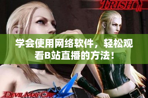 学会使用网络软件，轻松观看B站直播的方法！