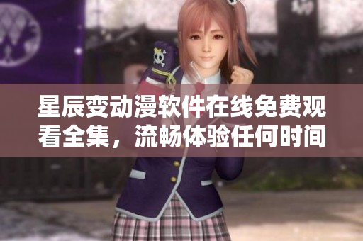 星辰变动漫软件在线免费观看全集，流畅体验任何时间任何地点