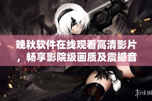 晚秋软件在线观看高清影片，畅享影院级画质及震撼音效