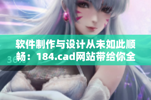 软件制作与设计从未如此顺畅：184.cad网站带给你全新体验