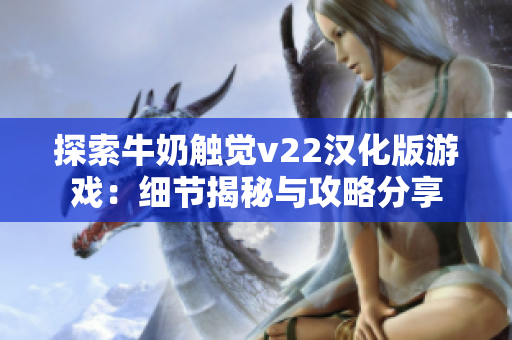 探索牛奶触觉v22汉化版游戏：细节揭秘与攻略分享