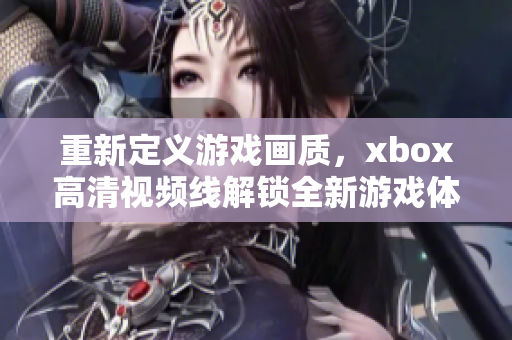 重新定义游戏画质，xbox高清视频线解锁全新游戏体验