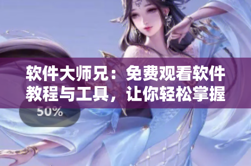软件大师兄：免费观看软件教程与工具，让你轻松掌握编程技能