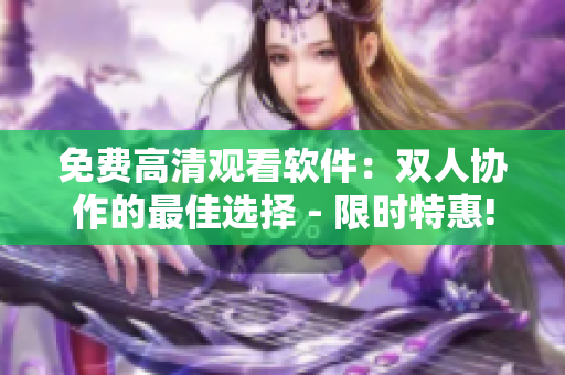 免费高清观看软件：双人协作的最佳选择 - 限时特惠!