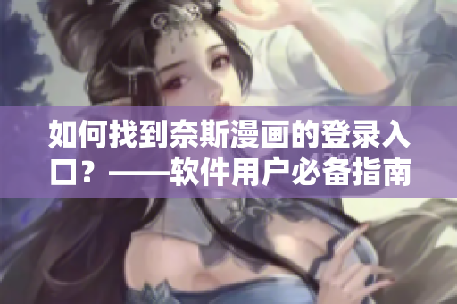 如何找到奈斯漫画的登录入口？——软件用户必备指南！