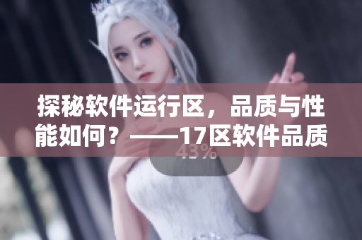 探秘软件运行区，品质与性能如何？——17区软件品质考察