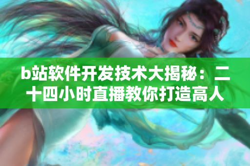 b站软件开发技术大揭秘：二十四小时直播教你打造高人气网络软件