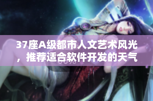 37座A级都市人文艺术风光，推荐适合软件开发的天气大全