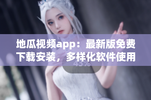 地瓜视频app：最新版免费下载安装，多样化软件使用攻略