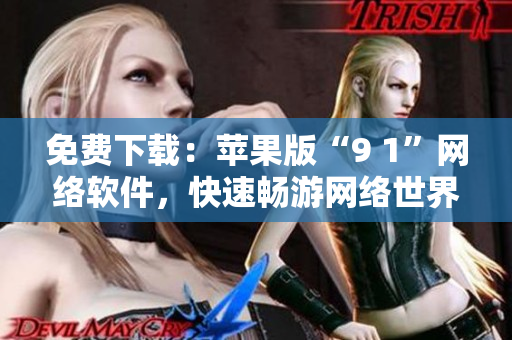 免费下载：苹果版“9 1”网络软件，快速畅游网络世界