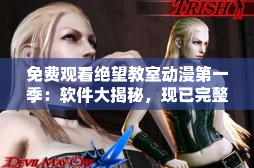 免费观看绝望教室动漫第一季：软件大揭秘，现已完整上线