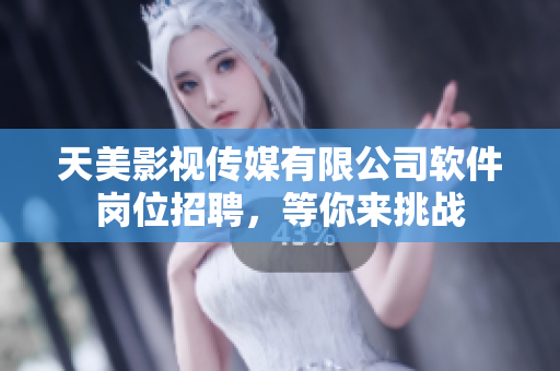 天美影视传媒有限公司软件岗位招聘，等你来挑战