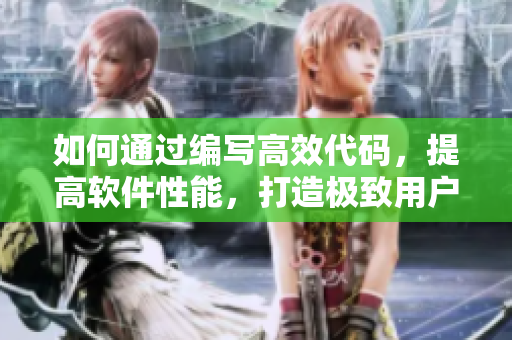 如何通过编写高效代码，提高软件性能，打造极致用户体验