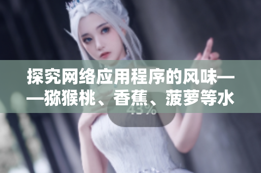 探究网络应用程序的风味——猕猴桃、香蕉、菠萝等水果的类比分析