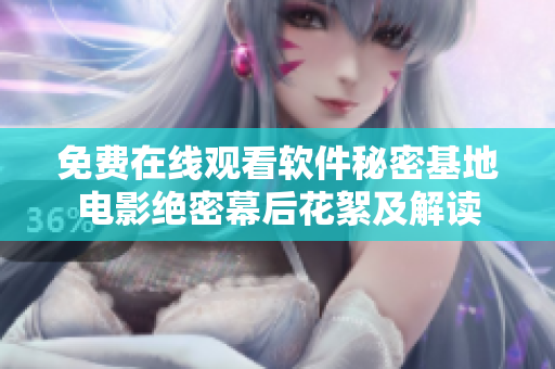 免费在线观看软件秘密基地电影绝密幕后花絮及解读