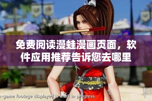 免费阅读漫蛙漫画页面，软件应用推荐告诉您去哪里