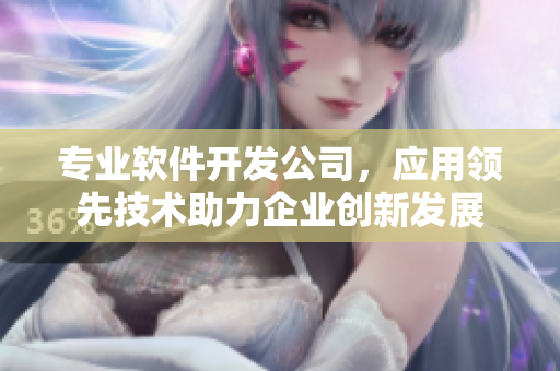 专业软件开发公司，应用领先技术助力企业创新发展