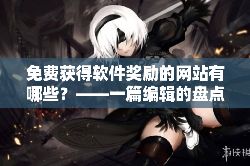 免费获得软件奖励的网站有哪些？——一篇编辑的盘点