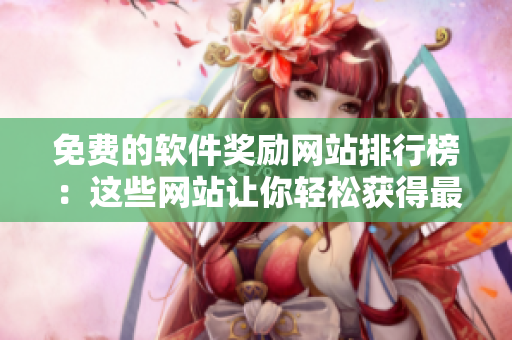 免费的软件奖励网站排行榜：这些网站让你轻松获得最新的软件！