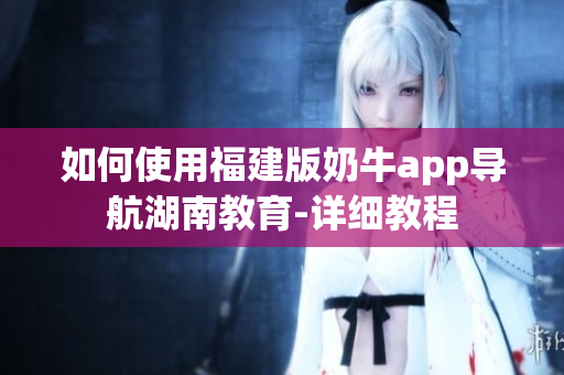 如何使用福建版奶牛app导航湖南教育-详细教程