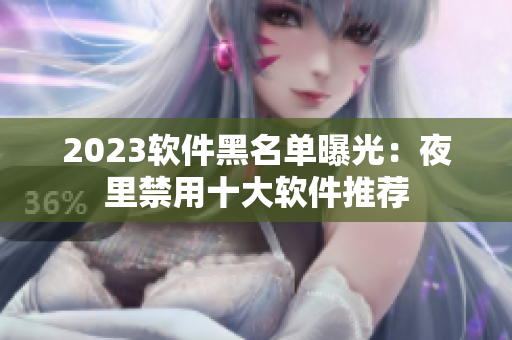 2023软件黑名单曝光：夜里禁用十大软件推荐