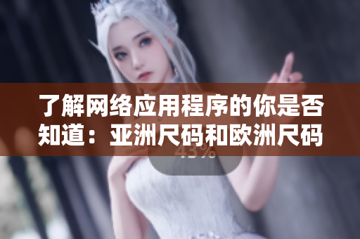 了解网络应用程序的你是否知道：亚洲尺码和欧洲尺码在软件设计中有何异同？
