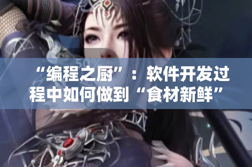 “编程之厨”：软件开发过程中如何做到“食材新鲜”？