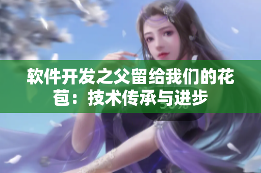 软件开发之父留给我们的花苞：技术传承与进步
