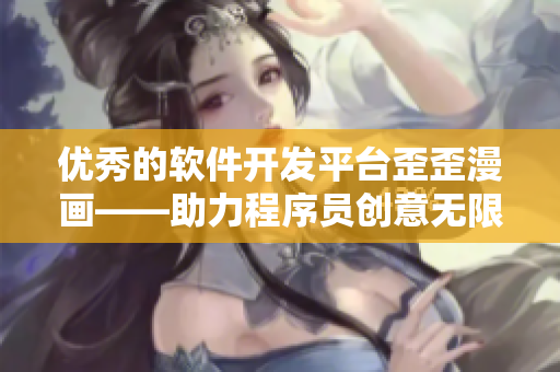优秀的软件开发平台歪歪漫画——助力程序员创意无限