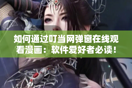 如何通过叮当网弹窗在线观看漫画：软件爱好者必读！
