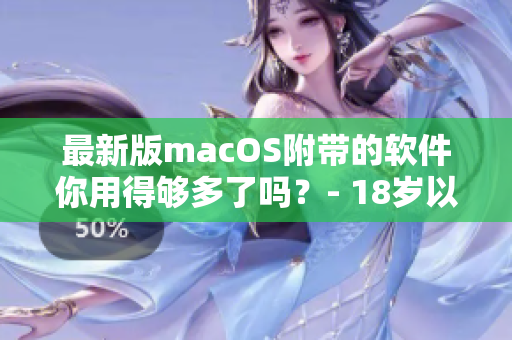 最新版macOS附带的软件你用得够多了吗？- 18岁以上的日本用户分享心得