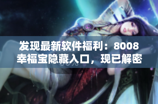 发现最新软件福利：8008幸福宝隐藏入口，现已解密！