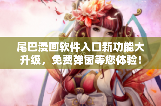 尾巴漫画软件入口新功能大升级，免费弹窗等您体验！