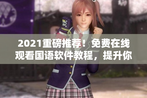 2021重磅推荐！免费在线观看国语软件教程，提升你的编程技能！