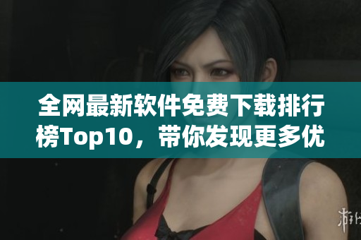 全网最新软件免费下载排行榜Top10，带你发现更多优质软件！