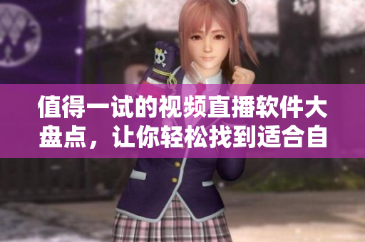 值得一试的视频直播软件大盘点，让你轻松找到适合自己的工具