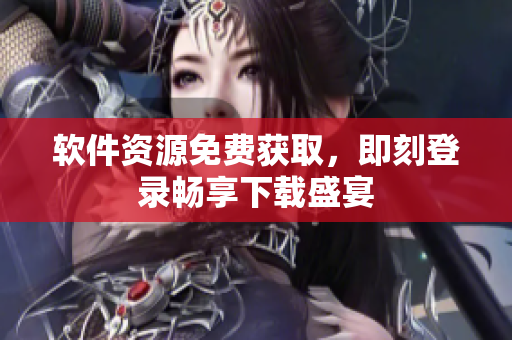 软件资源免费获取，即刻登录畅享下载盛宴