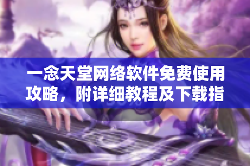 一念天堂网络软件免费使用攻略，附详细教程及下载指南