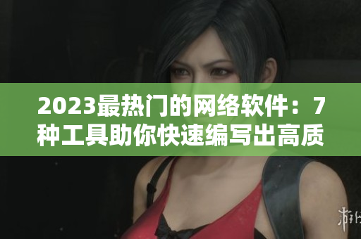 2023最热门的网络软件：7种工具助你快速编写出高质量代码