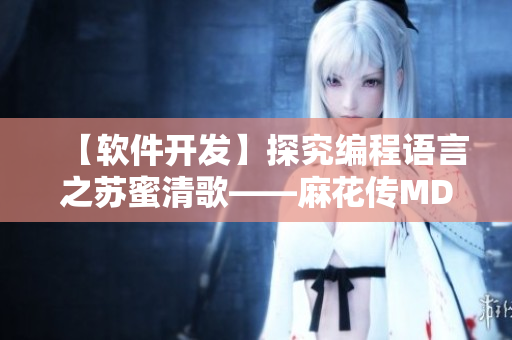 【软件开发】探究编程语言之苏蜜清歌——麻花传MD0174