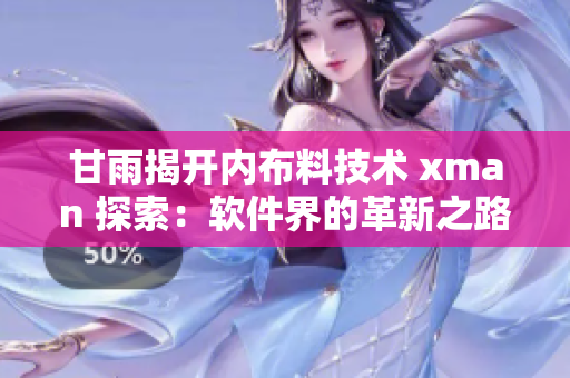 甘雨揭开内布料技术 xman 探索：软件界的革新之路