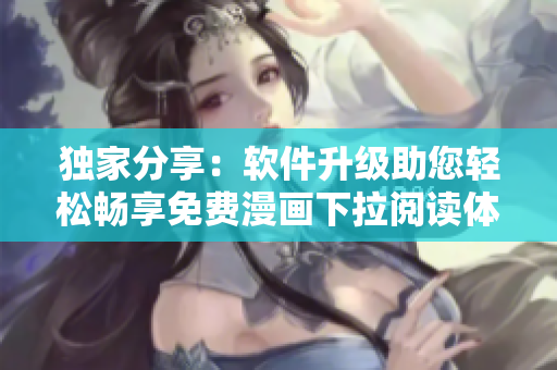 独家分享：软件升级助您轻松畅享免费漫画下拉阅读体验