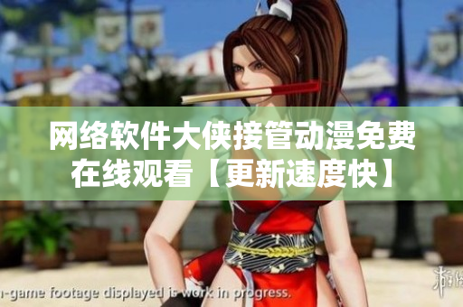 网络软件大侠接管动漫免费在线观看【更新速度快】
